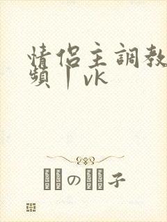 情侣主调教—视频丨vk