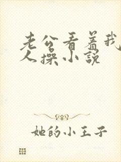 老公看着我被别人操小说