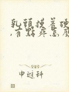 乳头摸着硬硬的,有点疼怎么回事