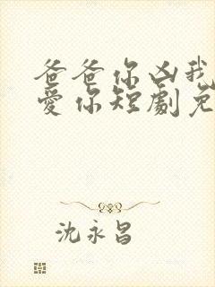 爸爸你凶我我也爱你短剧免费全集