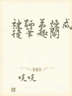 被师弟炼成傀儡后笔趣阁