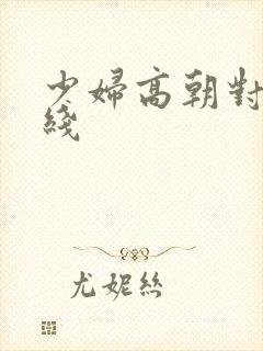 少妇高朝对白在线