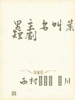 男主名叫叶辰的短剧