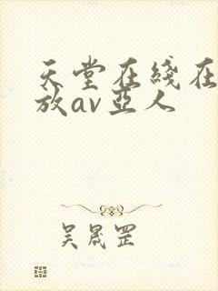 天堂在线在线播放av亚人