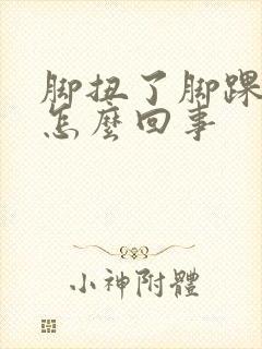 脚扭了脚踝浮肿怎么回事