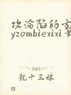 攻沦陷的方法byzombiexixi笔趣阁全文免