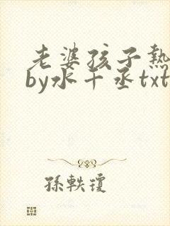 老婆孩子热炕头by水千丞txt全文