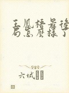 王凤梧最后的结局怎么样了