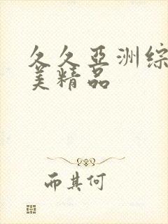 久久亚洲综合欧美精品