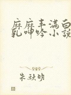 麻麻丰满白嫩双乳呻吟小说