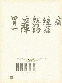 胃突然绞痛一阵一阵的痛