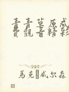 青青草原成人免费观看精彩视频