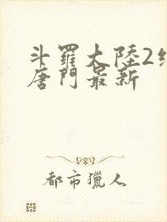 斗罗大陆2绝世唐门最新