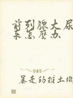 前列腺大尿不出来怎么办