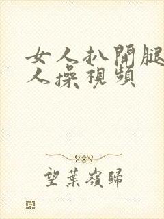 女人扒开腿样男人操视频