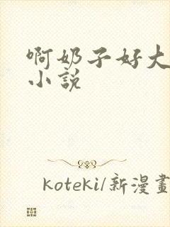 啊奶子好大啊 小说