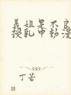 义姐是不良妈妈授乳中动漫在线看免