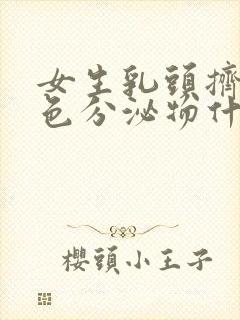 女生乳头挤出白色分泌物什么原因