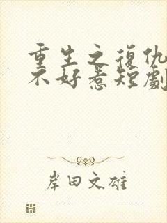 重生之复仇千金不好惹短剧