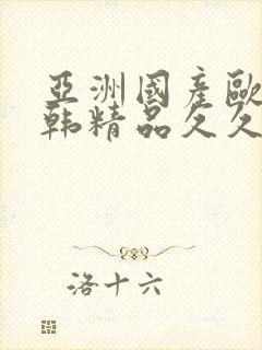 亚洲国产欧美日韩精品久久久