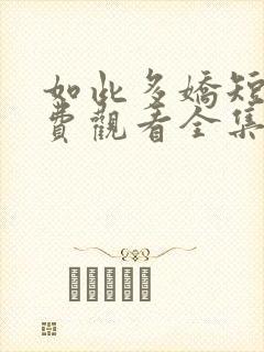 如此多娇短剧免费观看全集完整版