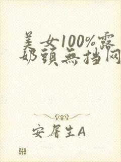 美女100%露奶头无挡网站