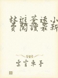 林进苍远小说免费阅读最新章节更新时间