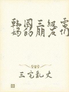 韩国三级电影妈妈的朋友们,2