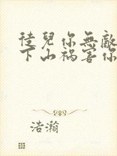 徒儿你无敌了,下山祸害你老婆吧全本