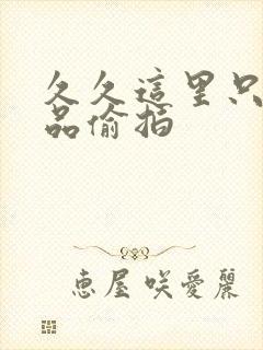 久久这里只有精品偷拍