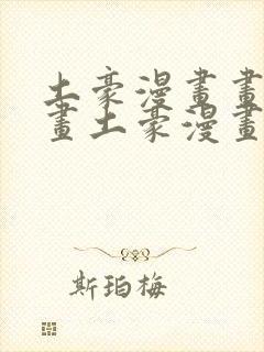 土豪漫画画免费画土豪漫画在线