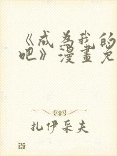 《成为我的家人吧》漫画免费阅读