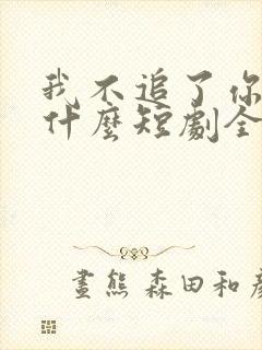 我不追了你们哭什么短剧全集免费观看