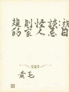 规则怪谈:祝我的家人忌日快乐
