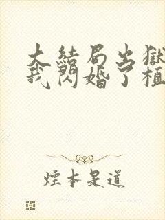 大结局出狱后,我闪婚了植物人大佬