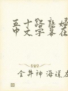 五十路熟妇熟女中文字幕在线