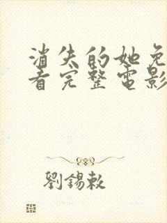 消失的她免费观看完整电影