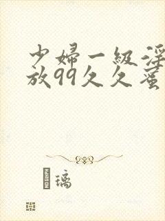 少妇一级淫片免放99久久蜜av封面