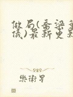 做局(乔梁叶心仪)最新更新