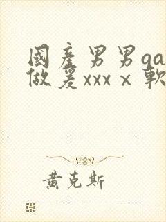 国产男男gay做爰xxxⅹ软件