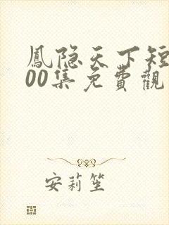 凤隐天下短剧100集免费观看