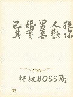 已婚男人拒绝你其实喜欢你