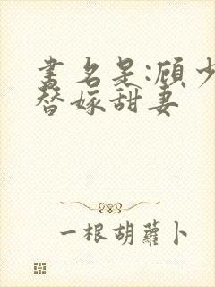 书名是:顾少的替嫁甜妻