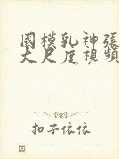 国模乳神张雪馨大尺度视频