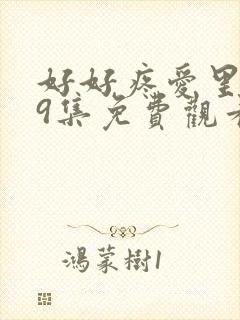 好好疼爱里面第9集免费观看电视剧在