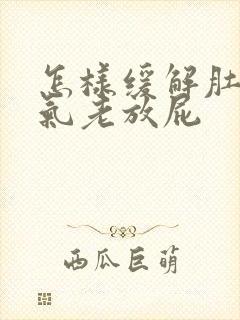 怎样缓解肚子胀气老放屁