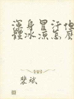 浑身冒汗但是身体冰凉怎么回事