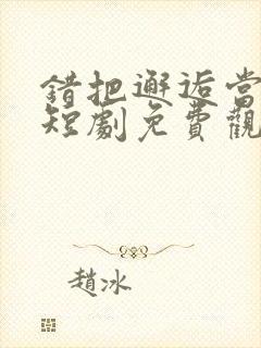 错把邂逅当情深短剧免费观看