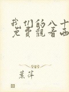 我们的八十年代免费观看西瓜