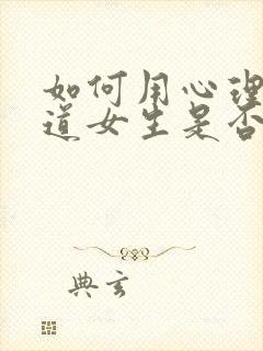 如何用心理学知道女生是否喜欢你